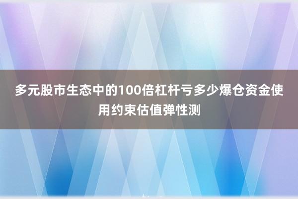 多元股市生态中的100倍杠杆亏多少爆仓资金使用约束估值弹性测