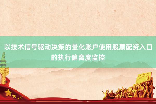 以技术信号驱动决策的量化账户使用股票配资入口的执行偏离度监控
