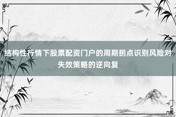 结构性行情下股票配资门户的周期拐点识别风险对失效策略的逆向复