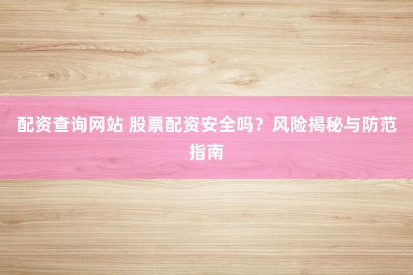 配资查询网站 股票配资安全吗？风险揭秘与防范指南