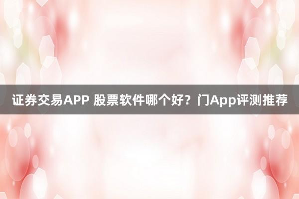 证券交易APP 股票软件哪个好？门App评测推荐
