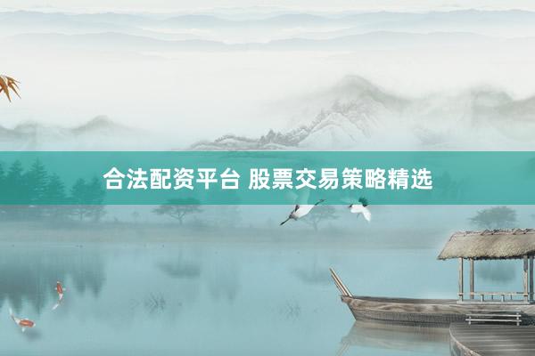 合法配资平台 股票交易策略精选