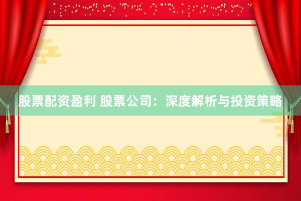 股票配资盈利 股票公司：深度解析与投资策略