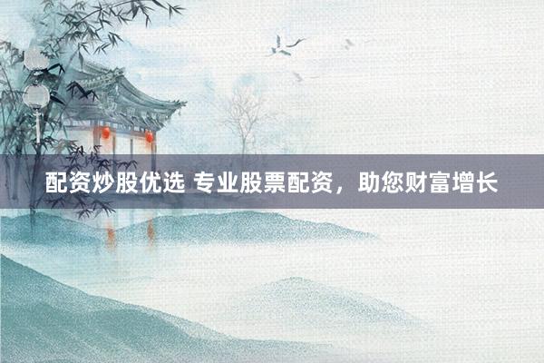 配资炒股优选 专业股票配资，助您财富增长