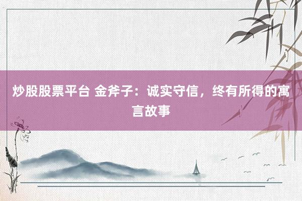 炒股股票平台 金斧子：诚实守信，终有所得的寓言故事
