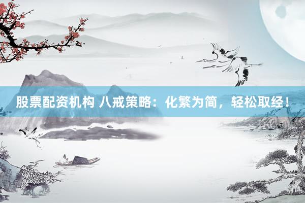 股票配资机构 八戒策略:化繁为简,轻松取经!