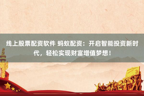 线上股票配资软件 蚂蚁配资：开启智能投资新时代，轻松实现财富增值梦想！