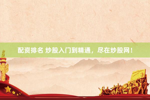 配资排名 炒股入门到精通，尽在炒股网！