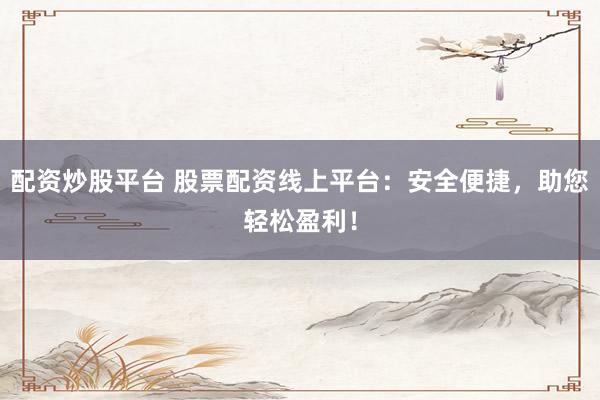 配资炒股平台 股票配资线上平台：安全便捷，助您轻松盈利！