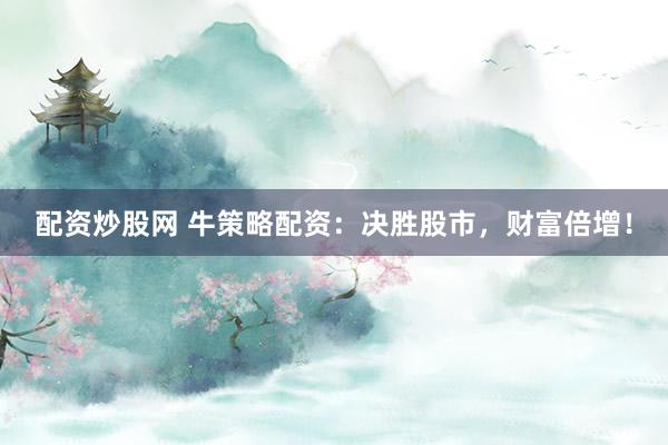 配资炒股网 牛策略配资：决胜股市，财富倍增！