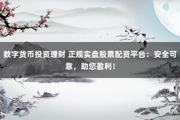 数字货币投资理财 正规实盘股票配资平台：安全可靠，助您盈利！