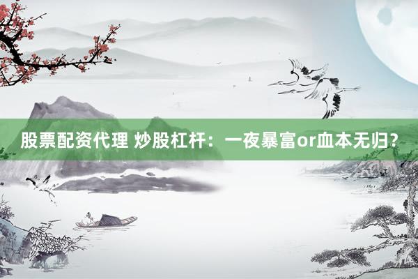 股票配资代理 炒股杠杆：一夜暴富or血本无归？