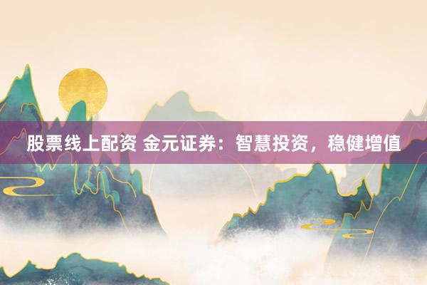 股票线上配资 金元证券:智慧投资,稳健增值