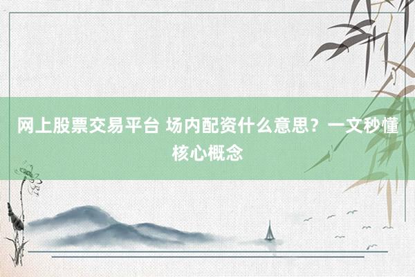 网上股票交易平台 场内配资什么意思？一文秒懂核心概念