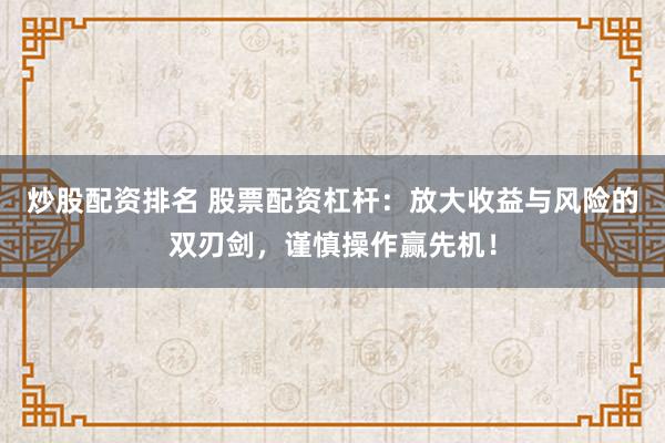 炒股配资排名 股票配资杠杆：放大收益与风险的双刃剑，谨慎操作赢先机！