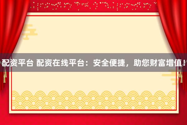 配资平台 配资在线平台:安全便捷,助您财富增值!
