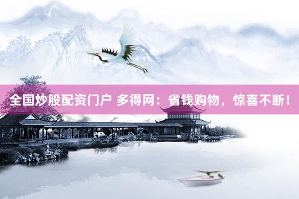 全国炒股配资门户 多得网：省钱购物，惊喜不断！