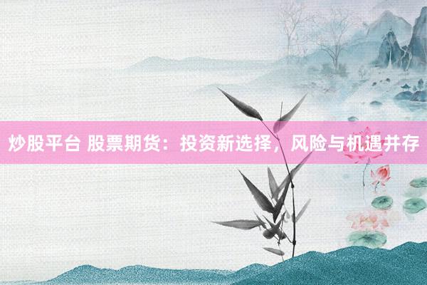炒股平台 股票期货：投资新选择，风险与机遇并存